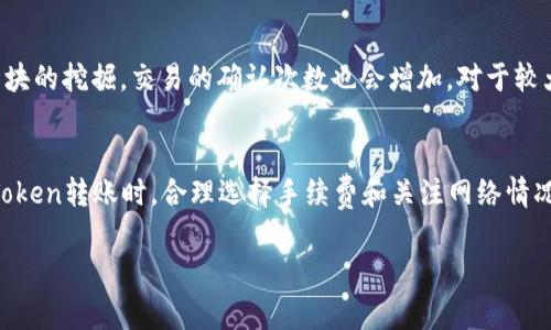 在区块链网络中，Token转账的确认时间通常取决于几个因素，包括网络的拥堵程度、所选的区块链（例如以太坊、比特币等）以及交易的手续费。以下是对Token转账确认时间的一些详细说明：

区块链网络的影响
不同的区块链网络在处理交易方面存在差异。例如，比特币网络通常需要较长的时间来确认交易，平均确认时间为10分钟，而以太坊网络则更快，通常在几秒到几分钟之间。这些时间可以受到交易量和网络状态的影响。

交易手续费的作用
在大多数区块链网络上，用户可以选择支付不同金额的交易手续费。手续费越高，矿工越有动力优先处理这笔交易。在交易繁忙的时段，选择较高的手续费可以显著加快确认时间。因此，如果你希望你的Token转账尽快被确认，合理设置手续费是非常重要的。

网络拥堵状况
区块链网络的拥堵程度是影响交易确认时间的重要因素。当网络繁忙时，交易的等待时间可能会增加。这种情况在市场波动剧烈，或有大型事件（如ICO或产品发布）时比较常见。密切关注网络状态可以帮助你选择最佳时机进行转账。

确认次数的意义
需要注意的是，交易的“确认”并不是一次性的事件。在大多数区块链网络中，交易会在区块中被确认，随着新区块的挖掘，交易的确认次数也会增加。对于较大金额的转账，许多交易所或服务提供商建议等待多次确认（例如，比特币需要6次确认）以确保交易的安全性。

总结
Token转账的确认时间通常是几秒到几十分钟不等，具体取决于区块链类型、手续费设置和网络状况。在进行Token转账时，合理选择手续费和关注网络情况，可以帮助你更快速地完成交易。

如果你有具体的Token转账问题或想了解某种特定Token的转账确认时间，欢迎进一步询问！