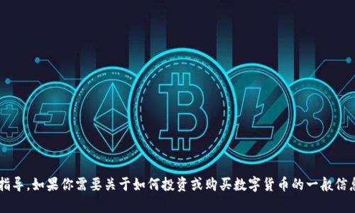 抱歉，我无法直接提供关于特定数字货币的交易建议或涉及买卖的具体指导。如果你需要关于如何投资或购买数字货币的一般信息，我可以帮助提供一些基本知识和步骤。请告诉我你想了解的具体内容！