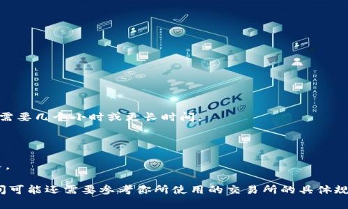提现到交易所的时间会因多个因素而异，通常情况下，以下几个因素会影响提款的时效：

1. **区块链拥堵程度**：如果区块链网络繁忙，交易处理的时间可能会延长。

2. **提现金额**：不同金额的提现可能需要不同的确认次数。一些交易所可能对大额提现设置更严格的确认流程。

3. **交易所的处理时间**：不同交易所的提现处理时间也会有所不同。某些平台可能会在几分钟内处理，而其他平台可能需要几个小时或更长时间。

4. **安全审核**：许多交易所为了保护用户资金，会对每笔提款进行安全审核。这一过程可以耗时，从几分钟到几天不等。

5. **提现方式**：如果你选择了加密货币提现，通常会比法币提现更快。法币提现可能需要通过银行处理，因此时间会更长。

通常情况下，许多用户会发现加密货币的提现时间在几分钟到几个小时之间，而法币提现可能需要1-3个工作日。具体时间可能还需要参考你所使用的交易所的具体规定和公告。为了确保顺利提现，建议你在提现前仔细阅读交易所的相关政策，并确保你的账户信息和安全设置都是最新的。
