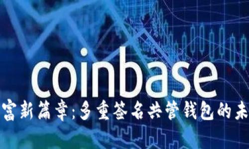 开启财富新篇章：多重签名共管钱包的未来之路