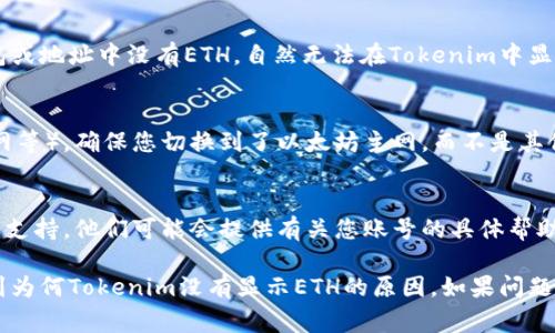 如果您在使用Tokenim时没有看到以太币（ETH），可能有几个原因。以下是一些常见问题和解决办法：

1. 检查网络连接
首先，确保您的设备连接到互联网。如果网络不稳定，可能导致Tokenim无法加载相关的信息。

2. 确认以太坊网络状态
有时候，以太坊网络可能遇到拥塞或技术故障。您可以访问以太坊的区块浏览器（如Etherscan）检查网络状态，确保其正常运作。

3. 更新或重启应用
如果您正在使用Tokenim的移动应用或桌面应用，请尝试更新到最新版本，或者重启应用程序，以便它能够正确加载所有信息。

4. 查看账户余额
确保您所查看的账户确实拥有以太币。如果您使用的钱包或地址中没有ETH，自然无法在Tokenim中显示。您可以通过区块浏览器检查您的钱包地址，确认余额。

5. 切换到正确的网络模式
Tokenim可能支持多种网络模式（例如以太坊主网、测试网等）。确保您切换到了以太坊主网，而不是其他网络，才能查看到ETH。

6. 联系客服支持
如果以上步骤都无法解决问题，考虑联系Tokenim的客服支持。他们可能会提供有关您账号的具体帮助，并能解决您面临的技术问题。

以上是一些潜在的问题和解决方法，希望可以帮助您找到为何Tokenim没有显示ETH的原因。如果问题仍然存在，及时与相关支持团队联系是最有效的方式。