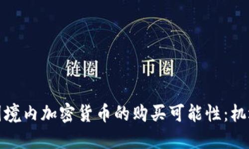 探索中国境内加密货币的购买可能性：机遇与挑战