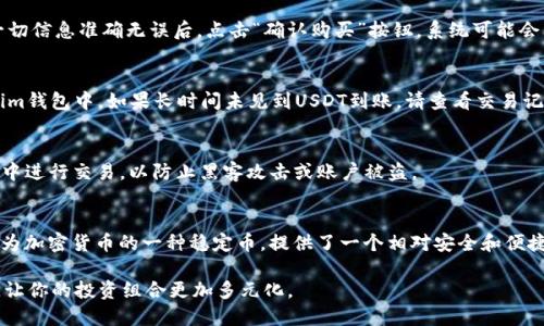 在Tokenim钱包中购买USDT涉及几个步骤。在此之前，请确保你已下载并安装Tokenim钱包，并完成了所需的注册和身份验证。接下来，我们将详细介绍如何在Tokenim钱包中购买USDT。

第一步：打开Tokenim钱包
打开你的Tokenim钱包应用程序，确保登录你的账户。如果你是新用户，按照提示创建新账户，并进行必要的安全设置，例如设置密码和启用双重认证。

第二步：充值法币
在购买USDT之前，你需要先在Tokenim钱包中充值法定货币（如人民币、美元等）。点击主页上的“充值”按钮，选择适合你的法币充值方式，比如通过银行卡转账、第三方支付平台等。跟随系统提示输入金额和相关信息，提交充值请求。充值完成后，你的法币余额会显示在钱包中。

第三步：选择购买USDT
充值完成后，回到钱包主页，选择“交易”或“购买”选项。在交易界面中，找到USDT（Tether）并点击。系统会提示你输入想要购买的USDT数量和支付选项。确保查看当前的汇率和手续费，这些可能会影响你最终获得的USDT数量。

第四步：确认交易信息
在确认购买前，仔细核对交易信息，包括你需要支付的法币金额、将要获得的USDT数量以及交易手续费。确保一切信息准确无误后，点击“确认购买”按钮。系统可能会要求你进行额外的身份验证，以保障账户安全。

第五步：完成交易
成功确认后，系统会处理你的购买请求。一般来说，这笔交易会很快完成，所购买的USDT会直接存入你的Tokenim钱包中。如果长时间未见到USDT到账，请查看交易记录或联系客服进行查询。

第六步：安全存储USDT
一旦购买成功，务必妥善保存你的醒鑫钱包信息。建议在钱包中启用双重认证，定期修改密码，并在安全的环境中进行交易，以防止黑客攻击或账户被盗。

总结
通过以上步骤，你就可以在Tokenim钱包中顺利购买USDT。无论是作为投资还是用于其他区块链交易，USDT作为加密货币的一种稳定币，提供了一个相对安全和便捷的交易方式。希望通过本指南，你能更加顺利地进行加密资产的交易与管理。

在购买USDT后，你也可以探索Tokenim钱包的其他功能，例如进行币种交易、参与去中心化金融（DeFi）项目等，让你的投资组合更加多元化。