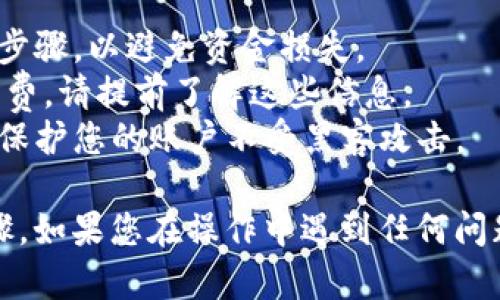 要将Tokenim转出到火币网（Huobi），您需要按照一系列步骤进行操作。以下是详细的步骤说明：

步骤一：准备工作
在进行转账之前，请确保您在火币网和Tokenim账户上都已经完成注册和验证。这通常包括邮箱验证、身份验证等步骤。

步骤二：获取火币网的充值地址
1. 登录您的火币网账户。
2. 在主界面上找到“资产”或“钱包”选项，然后选择“充值”。
3. 选择您要转入的数字货币（确保它是Tokenim支持的币种）。
4. 系统会生成一个专属的充值地址，复制这个地址。注意确保选择正确的区块链网络，例如ERC20、TRC20等。

步骤三：登录Tokenim账户
1. 使用您的账户信息登录Tokenim平台。
2. 在Tokenim的主界面上，找到“转账”或“提款”选项。通常这些选项会在钱包或资产管理部分。

步骤四：填写转账信息
1. 在转账页面，选择您想转出的数字货币类型，输入您要转出的金额。
2. 将您之前复制的火币网充值地址粘贴到指定的位置，确保没有输入错误。
3. 仔细检查所有信息，包括转账金额和地址，确保一切正确。

步骤五：确认转账
1. 当您确认信息无误后，点击转账或提款按钮。
2. 根据平台要求，您可能需要进行一些额外的验证，例如双重身份验证（2FA）。
3. 提交后，转账会进入处理阶段，您可以在Tokenim的交易记录中查看转账状态。

步骤六：等待到账
1. 转账到火币网需要时间，具体时间视网络拥堵情况和区块确认速度而定。
2. 您可以在火币网的资产页面查看到账情况。如果长时间没有到账，您可以联系Tokenim或火币网的客服进行咨询。

注意事项
1. 在转账过程中，请时刻保持警惕，确保没有遗漏任何步骤，以避免资金损失。
2. 不同的数字货币可能有不同的最低转账金额和手续费，请提前了解这些信息。
3. 定期更新您的账户安全设置，例如启用二次验证，以保护您的账户不受黑客攻击。

以上就是将Tokenim中的资产转出到火币网的具体步骤。如果您在操作中遇到任何问题，可以查阅相关平台的帮助文档或联系客服获得支持。