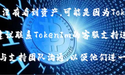 首先，确保您在进行EOS到TokenIm（或其他钱包、平台）的转账时遵循了以下步骤：

1. **确认地址准确性**：确保您输入的TokenIm钱包地址完全正确，任何错误都可能导致资金丢失。

2. **查看交易记录**：在EOS区块链浏览器（如Bloks.io或EOSX.io）上查找您的交易ID，查看交易是否已成功处理。

3. **区块链确认**：确认交易是否已经被网络确认。EOS网络可能会经历高峰期，导致交易确认的时间延长。

4. **TokenIm问题**：如果交易在EOS区块链上已经确认，但您在TokenIm中没有看到资产，可能是因为TokenIm的钱包未能更新。您可以尝试注销并重新登录应用，或者更新应用程序。

5. **联系支持**：如果您的交易在区块链上被确认但TokenIm显示未到账，建议联系TokenIm的客服支持进行进一步的跟进。

如果以上步骤都确认无误而问题依然存在，您可能需要收集更多的交易信息与支持团队沟通，以便他们进一步帮助您处理问题。