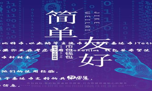 Tokenim 钱包是一款多功能的加密货币钱包，支持多种数字货币的管理与交易，包括比特币、以太坊等主流币种。至于泰达币（Tether，USDT），Tokenim 钱包是否支持，具体情况需要查看钱包官方的公告或更新日志。

一般来说，泰达币是一种广泛使用的稳定币，许多钱包和交易所都提供对其的支持。如果你正在考虑使用 Tokenim 钱包并希望使用泰达币，可以按照以下步骤进行确认：

1. **访问官方资源**：前往 Tokenim 钱包的官方网站或应用页面，查看他们的支持币种列表。
  
2. **更新日志**：查找最新的更新日志，看看是否有关于添加泰达币支持的公告。

3. **社区交流**：加入 Tokenim 钱包的官方社交媒体或讨论论坛，向其他用户询问他们的使用经验。

4. **联系客服**：如果以上信息无法确认，你可以直接联系 Tokenim 的客服，询问关于泰达币支持的具体信息。

请注意，随着加密市场的变化，钱包支持的币种可能会有所更新，所以最好获取最新的信息。