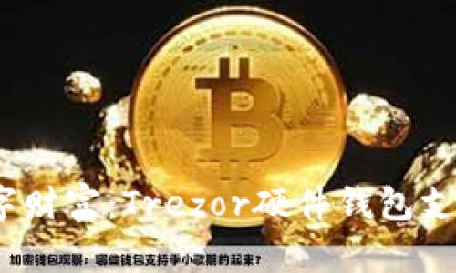  守护你的数字财富：Trezor硬件钱包支持的币种大全