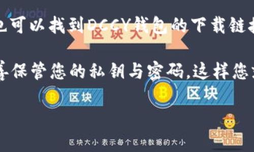 关于DCCY钱包下载的信息，您可以通过以下方式获取：

1. **官方网站**：访问DCCY钱包的官方网站，在下载页面中找到适合您设备的版本（如iOS或Android）。

2. **应用商店**：如果您使用的是智能手机，可以在Apple App Store或Google Play Store中搜索“DCCY钱包”进行下载。

3. **第三方平台**：在一些知名的应用分享平台上，您也可以找到DCCY钱包的下载链接。但请确保这些平台是可信的，以避免下载到恶意软件。

下载后，请务必跟随向导进行设置，并注意安全提示，妥善保管您的私钥与密码。这样您就能安全地管理您的数字资产了。

如果您有其他问题或需要更具体的指导，请告知我！