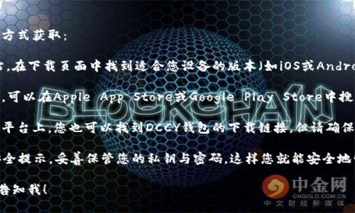 关于DCCY钱包下载的信息，您可以通过以下方式获取：

1. **官方网站**：访问DCCY钱包的官方网站，在下载页面中找到适合您设备的版本（如iOS或Android）。

2. **应用商店**：如果您使用的是智能手机，可以在Apple App Store或Google Play Store中搜索“DCCY钱包”进行下载。

3. **第三方平台**：在一些知名的应用分享平台上，您也可以找到DCCY钱包的下载链接。但请确保这些平台是可信的，以避免下载到恶意软件。

下载后，请务必跟随向导进行设置，并注意安全提示，妥善保管您的私钥与密码。这样您就能安全地管理您的数字资产了。

如果您有其他问题或需要更具体的指导，请告知我！