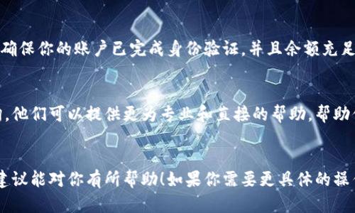 看起来你在提及火币（Huobi）和Tokenim时遇到了一些问题。Tokenim可能是指某个特定的加密货币项目或技术。如果你在使用火币交易所时对Tokenim没有反应，这可能涉及几个方面的问题。

### 可能的原因和解决办法：

一、网络连接问题
首先，请检查你的网络连接是否稳定。有时候，网络的不稳定会导致交易所页面或应用无法正常加载。你可以尝试重新连接网络，或使用其他网络源（如Wi-Fi或移动数据）进行访问。

二、火币平台问题
有时候，交易平台本身可能会遇到技术故障或维护。如果火币正在进行系统维护或更新，那么在此期间，某些功能可能会受到影响。你可以访问火币的官方网站或社交媒体账号，查看是否有公告更新。

三、Tokenim相关问题
如果Tokenim是指某个特定的币种或项目，确保该项目在火币上是可以交易的。有些币种可能不在交易所上线，这样会导致无法进行相关操作。你可以查看火币的市场列表，确认Tokenim是否可用。

四、账户问题
检查你的火币账户是否正常，有没有任何限制或问题。在涉及交易的功能时，确保你的账户已完成身份验证，并且余额充足。如果你的账户受到限制，某些功能也可能无法使用。

五、寻求帮助
如果你通过上述步骤仍然无法解决问题，建议联系火币的客服支持进行咨询。他们可以提供更为专业和直接的帮助，帮助你排查问题所在。

### 总结
在处理任何交易所的问题时，耐心和准确的信息都是至关重要的。希望以上建议能对你有所帮助！如果你需要更具体的操作步骤，或者有其他问题，欢迎随时提问。
