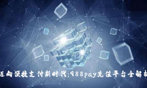 迈向便捷支付新时代：988pay充值平台全解析