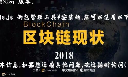 要查看 Tokenim 的版本，您可以遵循以下步骤：

1. **打开应用程序**：首先，确保您已经安装了 Tokenim 应用程序，并且正在运行。

2. **检查设置**：通常，应用程序的版本信息可以在设置或关于页面找到。您可以点击应用程序界面上的“设置”或“菜单”。

3. **找到关于选项**：在设置菜单中，您应该会看到一个“关于”或“版本”选项，点击它。

4. **查看版本信息**：在“关于”页面中，您可以找到 Tokenim 的版本号信息。

如果您使用的是命令行界面的 Tokenim （例如，某些区块链工具），可以使用以下命令来查看版本：

```bash
tokenim --version
```

或者：

```bash
tokenim -v
```

这些命令通常会返回当前安装的 Tokenim 版本。

如果您的 Tokenim 是通过 npm（Node.js 的包管理工具）安装的，您可以使用以下命令检查版本：

```bash
npm list tokenim
```

希望这些步骤能帮助您找到想要的版本信息。如果您还有其他问题，欢迎随时询问！