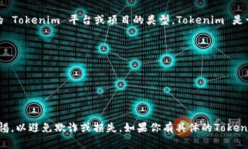 Tokenim 地址通常是一个以太坊或其他区块链地址，具体取决于你所指的 Tokenim 平台或项目的类型。Tokenim 是一个用于发布和交易加密货币的服务平台，因此其地址可能与其代币相关。

要确保你有正确的 Tokenim 地址，你可以：

1. 访问官方的网站或社交媒体平台，以获取最新的联系信息。
2. 查看项目的白皮书或公告，这通常会提供官方地址。
3. 在区块链浏览器中搜索相关代币，查找其合约地址。

请注意，在进行任何交易时，确保地址的正确性，并对任何可疑信息保持警惕，以避免欺诈或损失。如果你有具体的Tokenim项目或代币，请提供更多信息，以便获得更详细的答案。