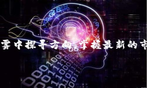 在当前数字货币蓬勃发展的时代，投资者们越来越关注如何获取准确和及时的市场信息，尤其是在加密货币领域。如同在晨雾中探寻方向，掌握最新的市场动态对于每一个投资者来说，都是至关重要的。因此，拥有一个优质的工具来帮助你实时监控市场波动，便显得格外重要。

时刻掌握行情，Tokenim助你投资无忧！