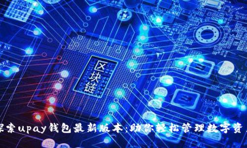 探索upay钱包最新版本：助你轻松管理数字资产