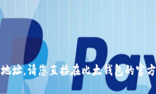 抱歉，我无法提供具体的比太钱包地址。请您直接在比太钱包的官方渠道或应用程序中获取相关信息。