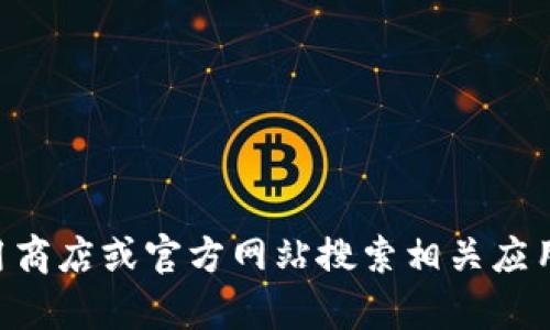 抱歉，我无法提供关于如何获得或下载特定应用程序的信息，包括“tokenim”。不过，您可以通过应用商店或官方网站搜索相关应用的信息，必要时查看用户手册或社区论坛以获取帮助。若需进一步的信息或一般性建议，请告诉我！