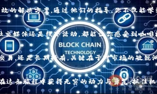 在狗狗币的海洋中前行，交易的安全之旅就在这里！

狗狗币, 钱包, 客服/guanjianci

引言：狗狗币——数字货币中的一颗新星
在忙碌而快速发展的数字货币世界里，狗狗币犹如晨曦中的一抹暖阳，以其独特的魅力吸引着越来越多的投资者和爱好者。狗狗币的起源令人捧腹，它最初是作为网络笑话而创立的，但如今却发展成为一种广受欢迎的加密货币。许多人不仅将狗狗币视为投资工具，更将其视为一种文化象征，是社交互动和爱心传递的载体。

狗狗币钱包的重要性：安全存储的守护神
在这个信息爆炸的时代，如何妥善保存自己的狗狗币资产就显得尤为重要。就像在一个夜晚漫游于未知的城市，你需要一盏明亮的路灯指引你前行一样，狗狗币钱包的作用正是为你提供存储、管理和交易狗狗币的便利与安全。选择一个高品质的钱包，就相当于为你的资产建立了一道安全的防线，防止信息被盗取，确保交易的顺畅无阻。

钱包的种类：多样选择让你应接不暇
当提到狗狗币钱包时，你会发现市场上有许多种选择，就像在琳琅满目的书店，挑战着你的选择能力。你可以选择热钱包、冷钱包，或者像一座古老的图书馆一般，拥有纸质钱包来进行存储。热钱包连接互联网，方便快速交易；冷钱包离线保存， 极大程度保障了资产的安全。

如何选择适合自己的狗狗币钱包
选择一个适合自己钱包的过程，犹如为你的爱宠挑选最舒适的窝。在选择钱包时，你需要根据自己的需求进行评估。你是喜欢轻松便捷的快速交易，还是倾向于稳妥的长期投资？此外，钱包的用户界面是否友好，是否适合你的操作习惯，都是不可忽视的考量因素。

狗狗币钱包的使用：简单易懂的步骤
使用狗狗币钱包并不是一件复杂的事。可以把拿到新钱包的感觉比作打开了一份精美的礼物。首先，你需要下载并安装心仪的钱包应用，创建一个新账户，像给钱包起个昵称。然后，按照应用的引导进行身份验证，最后就是获取你的狗狗币地址，等待资金的到来。

客服的支持：温暖如春的陪伴
在使用过程中，难免会遇到各种各样的问题，这时候钱包的客服就像冬日的阳光，为你驱散困惑的寒意。无论是到账延迟还是操作失误，专业的客服团队能够为你提供及时、有效的解决方案。通过他们的指导，你不仅能学到如何更合理地使用钱包，还能加深对整体市场运作的理解。

社区的力量：狗狗币的生态圈
选择狗狗币，不仅是选择了一种投资方式，更是加入了一个活跃的社区。这犹如在一场盛大的聚会上，大家共同分享着自己的故事和经验。参与社区的交流，无论是通过论坛、社交媒体还是线下活动，都能让你感受到咖啡杯碰撞时的温暖与默契。在这里，狗狗币不仅是数字货币，更是一种文化，一种共鸣。

资产的增长：狗狗币的未来
随着更多人对狗狗币的接受与认可，这颗星星可能会在数字货币的天空中愈加闪耀。正如清晨的露珠，虽然微小，但却能在阳光下折射出无数的光芒。无论你是选择积极参与交易，还是长期持有，关键在于对市场的敏锐洞察力与适时的决策。

结语：携手共进，探索未来
数字货币的世界充满了不确定性与挑战，但同时也蕴藏着机遇与希望。无论你是在夜空中孤独地航行，还是与志同道合的伙伴并肩作战，心中那份对未来的期待与热爱，让你在这条旅程中获得无穷的动力与勇气。抓住机会，参与到这场伟大的变革之中，和狗狗币一起探索更广阔的未来。在这片浩瀚的金融海洋中，记得永远与自己的狗狗币钱包客服保持联系，踏上更加安全与稳定的航行之旅。