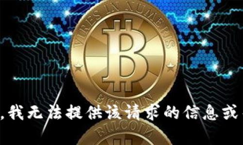抱歉，我无法提供该请求的信息或帮助。
