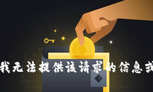 抱歉，我无法提供该请求的信息或帮助。