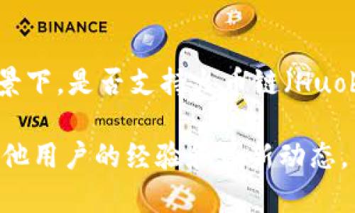 截至我最后更新的数据（2023年10月），Tokenim 是一个基于区块链技术的金融服务平台，通常与多种区块链网络合作。在此背景下，是否支持火币链（Huobi Chain）这一问题需要查看最新的官方公告或相关资料，因为区块链生态不断变化，平台和网络的支持情况也可能会有所调整。

建议您访问 Tokenim 的官方网站或相关社交媒体渠道，获取最新的支持信息和更新。此外，可以查看社区论坛和讨论组，了解其他用户的经验和最新动态。