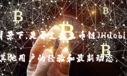 截至我最后更新的数据（2023年10月），Tokenim 是一个基于区块链技术的金融服务平台，通常与多种区块链网络合作。在此背景下，是否支持火币链（Huobi Chain）这一问题需要查看最新的官方公告或相关资料，因为区块链生态不断变化，平台和网络的支持情况也可能会有所调整。

建议您访问 Tokenim 的官方网站或相关社交媒体渠道，获取最新的支持信息和更新。此外，可以查看社区论坛和讨论组，了解其他用户的经验和最新动态。