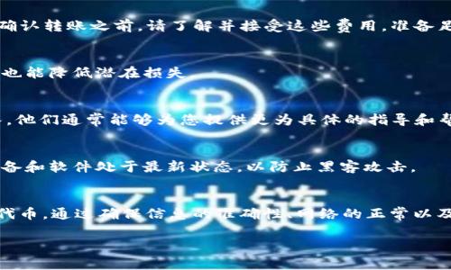 关于转移 WICC（威链）代币的问题，通常涉及以下几个步骤和注意事项。下面是一个详细的解决方案，帮助您顺利进行代币转移。

1. 确认钱包和交易所支持
首先，确保您要转移 WICC 的钱包或交易所支持 WICC 代币的提取功能。有些钱包可能不支持某些代币的提取，您需要确认这些信息。

2. 检查区块网络状态
由于区块链技术的特殊性，网络的拥堵程度会直接影响到交易的成功率。在转移 WICC 之前，建议您检查一下相关的区块链网络状态，确保网络正常通畅。

3. 确认转账地址正确无误
在进行任何转账之前，务必仔细核对接收地址。一个小小的错别字可能导致您的代币被发送到错误的地址，无法找回。建议您复制粘贴接收地址，并进行二次确认。

4. 了解费用结构
每次转账都需要支付一定的网络费用。例如，在一些情况下，铸币和转账的费用可能较高。因此，在确认转账之前，请了解并接受这些费用，准备足够的主币（如ETH、BTC等）作为交易费用。

5. 进行小额试探性转账
如果您对转账流程不太熟悉，一开始可以选择进行小额尝试。这不仅可以确保整个过程顺利进行，也能降低潜在损失。

6. 联系支持团队
如果您在执行上述步骤后仍然无法转移 WICC，可以考虑联系相关钱包或交易所的客户支持团队。他们通常能够为您提供更为具体的指导和帮助。

7. 注意安全保护
在处理数字货币的过程中，一定要保持高度的安全意识。避免在公共网络下进行交易，确保您的设备和软件处于最新状态，以防止黑客攻击。

总结
转移 WICC 等数字货币的过程涉及多个环节，了解这些环节可以帮助您更好地管理和使用您的代币。通过确保信息的准确性、网络的正常以及费用的了解，您能够顺利地完成代币转移。如果遇到问题，不要犹豫，及时联系支持团队获得帮助。

希望这些信息能帮助到您，如果您还有其他问题，欢迎继续提问！