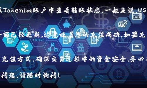 要在Tokenim平台上充值USDT（泰达币），您可以按照以下步骤进行操作。请注意，具体步骤可能略有不同，具体还需参考Tokenim的最新指导。

步骤一：注册或登录Tokenim账户
首先，您需要访问Tokenim的官方网站。如果您还没有账户，请按照网站上的指导完成注册。如果您已经有账户，直接输入您的用户名和密码进行登录。

步骤二：找到充值选项
登录后，导航到“钱包”或“资产”部分。在这里，您应该能找到“充值”或“存款”的选项。点击此选项以进入充值页面。

步骤三：选择USDT充值方式
在充值页面，您将看到可用的充值选项。选择USDT作为充值的币种。平台可能会为您提供不同的充值方式，例如通过区块链银行转账、第三方支付通道等。确保选择适合您需求的方法。

步骤四：生成充值地址
完成上述步骤后，Tokenim平台会为您生成一个专属的USDT充值地址。请务必仔细记录或者复制这个地址。在进行任何转账前，确保地址的准确性，以避免资产损失。

步骤五：进行转账
打开您选择的加密货币钱包或交易所，输入之前复制的USDT充值地址，并输入您希望充值的金额。确认所有信息无误后，提交转账请求。请注意，转账时可能会收取一定的网络手续费。

步骤六：等待确认
一旦您提交了转账请求，您需要等待区块链网络的确认。在此期间，您可以在您的钱包或Tokenim账户中查看转账状态。一般来说，USDT交易的确认速度比较快，但也可能受到网络拥堵等因素影响。

步骤七：查看充值结果
最后，登录您的Tokenim账户，查看“资产”或者“钱包”部分，您应该能够看到您的USDT余额已经更新。这意味着您的充值成功。如果充值未到账，请仔细检查您转账时使用的地址和金额，并联系Tokenim的客服以获得帮助。

注意事项
在充值过程中，请务必保持警惕，不要曝光您的私钥和账户信息。此外，选择合法、安全的充值方式，确保交易过程中的资金安全。务必确认您的充值通道和Tokenim平台的相关政策，以避免不必要的麻烦。

以上为您提供了在Tokenim上充值USDT的基本步骤。希望对您有所帮助，如果还有其他问题，请随时询问！