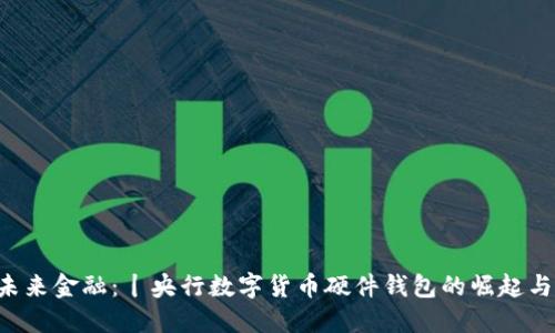 掌握未来金融：丨央行数字货币硬件钱包的崛起与机遇！