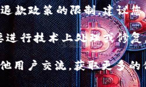 关于Tokenim币的退回问题，具体情形通常与项目方的政策、交易所的规定以及您的交易状态有关。以下是一些可能的情况考虑：

1. **项目方政策**：如果Tokenim币涉及的项目存在退款政策，您可能需要直接联系项目方，了解是否有可退回的可能性。

2. **交易所规定**：如果您是在某个交易所进行的交易，可能会受到该交易所的退款政策的限制。建议您查看交易所的相关条款或咨询客服。

3. **技术问题**：在极少数情况下，如果因为技术故障导致的错误交易，可能需要进行技术上处理或修复。

为获得确切的答案，建议您查阅Tokenim币的官方网站、论坛或者相关社群，与其他用户交流，获取更多的信息。此外，务必留意隐私和安全，不要向不明来源提供您的个人信息和钱包私钥。