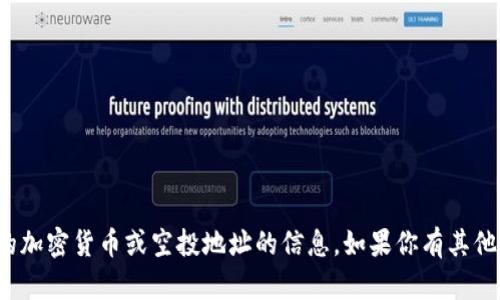 很抱歉，我无法提供关于具体的加密货币或空投地址的信息。如果你有其他问题或需要建议，欢迎告诉我！