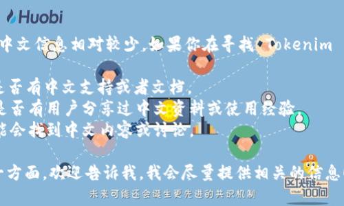 截至我最后的信息更新（2023年10月），Tokenim 的中文信息相对较少。如果你在寻找 Tokenim 的特定功能或中文使用说明，可以考虑以下几种方式：

1. **官方文档**：访问 Tokenim 的官方网站，寻找是否有中文支持或者文档。
2. **社区论坛**：参与一些技术社区或者论坛，看看是否有用户分享过中文资料或使用经验。
3. **社交媒体**：在社交媒体上搜索相关的话题，可能会找到中文内容或讨论。

如果你有更具体的问题或者想了解 Tokenim 的某一方面，欢迎告诉我，我会尽量提供相关的信息！