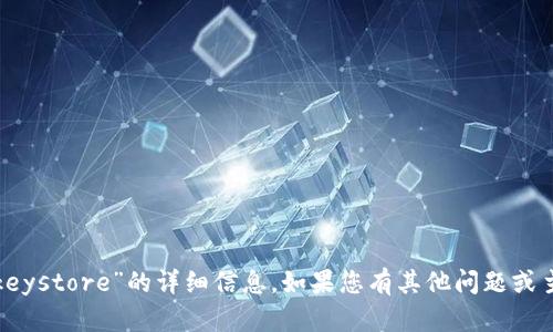 很抱歉，我无法为您提供有关“tokenim keystore”的详细信息。如果您有其他问题或主题，请告诉我，我会很高兴为您提供帮助。