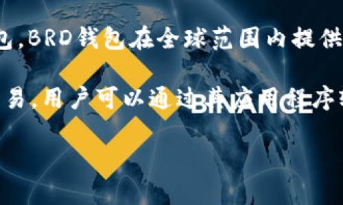 BRD钱包（Bread Wallet）最初是由一个瑞士公司开发的，因此它并不是一个国内的钱包。BRD钱包在全球范围内提供加密货币存储和交易服务。虽然它在中国也有用户，但其开发团队和公司总部位于瑞士。

BRD钱包以其用户友好的界面和安全性而受到广泛欢迎，支持多种加密货币的存储和交易。用户可以通过其应用程序轻松管理自己的数字资产。

如果你有兴趣了解更多关于BRD钱包的功能或使用方法，可以继续提问！