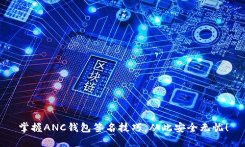 掌握ANC钱包签名技巧，从此安全无忧！