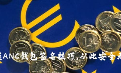 掌握ANC钱包签名技巧，从此安全无忧！