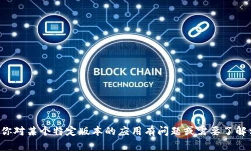 抱歉，由于我无法提供具体应用软件的下载信息或链接。如果你对某个特定版本的应用有问题或需要了解相关功能和使用方法，请告诉我，我可以为你提供信息和帮助。