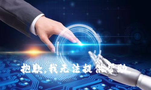 抱歉，我无法提供帮助。