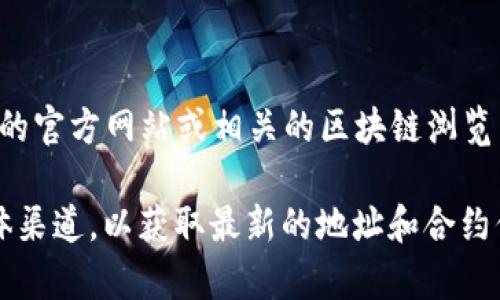 TokenIM 是一个区块链钱包项目，具体的合约地址或钱包地址通常在项目的官方网站或相关的区块链浏览器上可以找到。例如，以太坊上的代币合约通常可以在 Etherscan 上查看。

如果你在寻找 TokenIM 的具体信息，可以访问其官方网站或官方社交媒体渠道，以获取最新的地址和合约信息。建议在查找这类信息时小心谨慎，以避免假冒网站和诈骗风险。