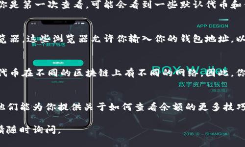 要查看你的Tokenim余额，可以按照以下步骤进行操作：

### 1. 登录你的Tokenim账户
首先，前往Tokenim的官方网站，点击右上角的“登录”按钮。输入你的用户名和密码，然后点击登录。如果你使用了双重身份验证，请按照提示完成验证。

### 2. 进入钱包页面
登录成功后，找到导航栏中的“钱包”或者“资产”选项。点击这个选项以进入你的钱包页面。在这里，你可以查看到你所有资产的余额情况。

### 3. 查看代币余额
在钱包页面，你将看到列出你持有的各种代币及其对应余额的信息。如果你是第一次查看，可能会看到一些默认代币和你之前交易的代币。如果需要查看特定的代币，可能需要使用搜索功能。

### 4. 使用区块链浏览器
如果你想要更详细的信息，或确认你的余额是否准确，可以使用区块链浏览器。这些浏览器允许你输入你的钱包地址，以便实时查看你在区块链上的资产。

### 5. 调整网络设置
如果你在查看某些特定代币的余额时遇到问题，确保网络设置正确。一些代币在不同的区块链上有不同的网络。因此，你可能需要切换到相应的网络，比如Ethereum或Binance Smart Chain。

### 6. 联系客户支持
如果你在查看余额时遇到困难，可以考虑联系Tokenim的客户支持团队。他们能为你提供关于如何查看余额的更多技巧和支持。

希望以上步骤能帮助你顺利查看你的Tokenim余额！如果还有其他问题，请随时询问。