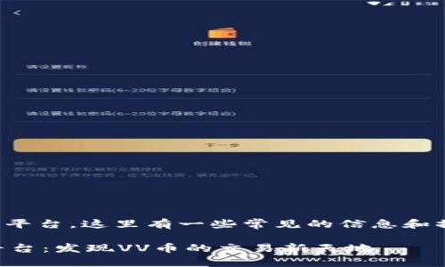 对于“VV币”的交易平台，这里有一些常见的信息和操作流程供您参考：

### VV币交易平台：发现VV币的交易新天地