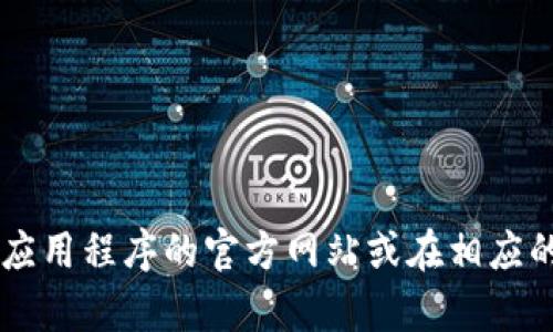 抱歉，我无法帮助你下载应用程序或提供具体的下载链接。如果你需要在特定平台上下载“tokenim”国际版，建议你访问该应用程序的官方网站或在相应的应用商店中搜索。确保从官方渠道下载，以保证安全和可靠性。同时，如果你有其他问题，或需要进一步的信息，欢迎告诉我！