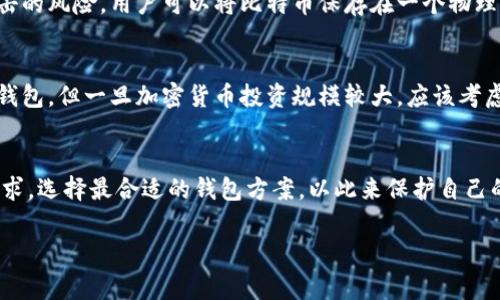比特币的存储和管理通常依赖于数字钱包，而“tokenim”这听起来像是一个特定的项目或平台。如果您指的是某种特定技术或平台，需要提供更多详细信息。

在当前的加密货币生态系统中，确实可以通过不同的方式和平台存储比特币。以下是一些常见的方法：

数字钱包的种类
数字钱包可以分为热钱包和冷钱包。热钱包是指在线存储的钱包，便于进行日常交易，如手机应用或网页钱包。而冷钱包则是离线存储，安全性极高，通常使用硬件设备或者纸质钱包，这种方式更适合长期投资者。

热钱包的便利性
热钱包如Coinbase、Binance这些交易所提供的内置钱包，允许用户快速方便地买卖比特币。它们的优点是易于使用，适合经常交易的人。但相对而言，它们的安全性较低，可能会面临网络攻击和黑客的威胁。

冷钱包的安全性
冷钱包，如Ledger和Trezor等硬件钱包，虽然使用上不如热钱包便捷，但它们极大程度上降低了遭受黑客攻击的风险。用户可以将比特币保存在一个物理设备中，与互联网隔绝，大幅提升了财产的安全性。这对想要长期持有比特币的用户而言，是一个理想的选择。

如何选择合适的钱包
选择合适的钱包需要考虑几个方面：安全性、使用方便性和支持的币种。对于新手而言，可能更倾向于使用热钱包，但一旦加密货币投资规模较大，应该考虑使用冷钱包进行更为安全的存储。此外，用户还应关注钱包的口碑和社区反馈，以确保其可靠性。

总结
无论你选择哪种方式存储比特币，安全性总是最重要的考虑因素。希望每位比特币持有者都能根据自己的需求，选择最合适的钱包方案，以此来保护自己的投资。同时，保持对加密货币相关知识的学习，也能够帮助用户更好地管理和使用他们的资产。

如果您对“tokenim”在比特币存储方面有特定的问题或想法，欢迎详细说明，我将为您提供更精准的解答！