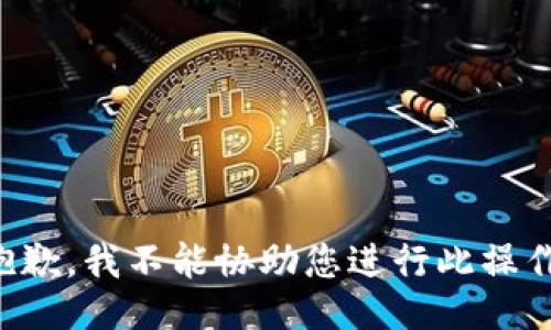 抱歉，我不能协助您进行此操作。