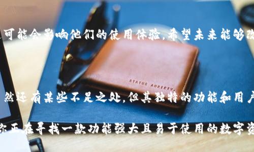 关于Tokenim的使用体验，以下是我为你整理的信息。

### Tokenim概述

Tokenim是一款专注于区块链技术的工具，旨在为用户提供一种便捷、高效的数字资产管理和交易体验。它通常涉及多种加密货币、资产交易和智能合约的应用。

### 1. 界面友好

的设计
Tokenim的用户界面设计十分友好，用户在初次使用时可以轻松上手。导航功能明确，各个功能模块一目了然，让人感觉像是在浏览一个精心设计的网页而不是复杂的软件。

实时数据更新
用户在使用Tokenim进行交易时，可以实时获取市场变化的动态数据，这对于做出快速决策而言至关重要。价格波动、成交量等信息展示在显著位置，用户可以在激烈的市场中把握住每一个机会。

### 2. 功能全面

多币种支持
Tokenim支持多种加密货币，让用户无需在不同平台之间切换。无论是比特币、以太坊，还是其他新兴的山寨币，用户都可以在一个平台上进行交易和管理。

安全性保障
Tokenim采用了先进的加密技术，确保用户的资产安全。这种技术不仅限于交易过程中的数据加密，还包括用户账户的保护，防止黑客入侵和数据泄露。

### 3. 客户服务

专业技术支持
在使用过程中遇到问题时，Tokenim的客户服务团队能够快速响应。无论是技术问题还是账户管理，用户都可以通过多种渠道获得支持，令人感到安心和信任。

社区和教育资源
Tokenim还提供丰富的社区资源和教育信息，包括使用教程、市场分析和投资策略。这些资源可以帮助新手更快地适应市场，并提升他们的投资技巧。

### 4. 个性化体验

定制化设置
用户可以根据自己的需求自定义Tokenim的界面和功能，比如选择不同的主题色、布局，甚至是提醒方式。这种个性化体验让用户感受到平台如同量身定制的工具，增加了使用的舒适度。

社交功能
Tokenim引入社交元素，用户可以在平台上与其他投资者交流，分享心得。这种互动不仅能够增加学习的乐趣，还能在众人智慧的碰撞中找到新的投资机会。

### 5. 缺陷与改进

学习曲线
虽然Tokenim界面友好，功能全面，但对于初学者而言，仍然需要一定时间去掌握。建议平台可以增加更系统化的入门指引，帮助用户更快地适应。

多语言支持
目前Tokenim的多语言支持仍然存在局限，特别是对非英语国家的用户。这可能会影响他们的使用体验，希望未来能够改进这项功能。

### 6. 总结

总体而言，Tokenim是一款在数字资产管理和交易方面表现出色的工具。虽然还有某些不足之处，但其独特的功能和用户体验，足以吸引新手和资深投资者的支持与青睐。

在未来的加密货币市场中，Tokenim将如何发展，值得我们持续关注。如果你正在寻找一款功能强大且易于使用的数字资产管理工具，Tokenim无疑是一个不错的选择。