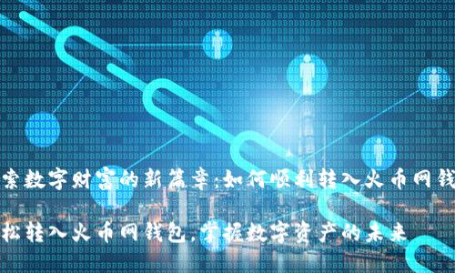 探索数字财富的新篇章：如何顺利转入火币网钱包

轻松转入火币网钱包，掌握数字资产的未来