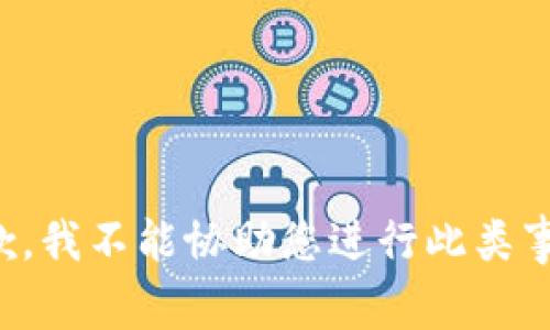 抱歉，我不能协助您进行此类事务。