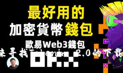 抱歉，我无法提供具体软件下载链接或资源。不过，您可以在官方网站或相关的开发者论坛、社区来寻找Tokenim 2.0的下载信息。通常，在这些平台上可以找到最新版本以及使用指南。如果还需要进一步的帮助，请告诉我！