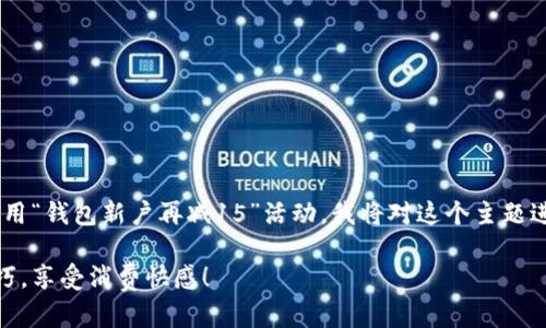 为了帮助你更好地了解如何使用“钱包新户再减15”活动，我将对这个主题进行详细介绍。以下是内容提纲：

钱包新户再减15，掌握使用技巧，享受消费快感！