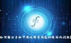 如何解决手机下载比特币钱包时遇到的